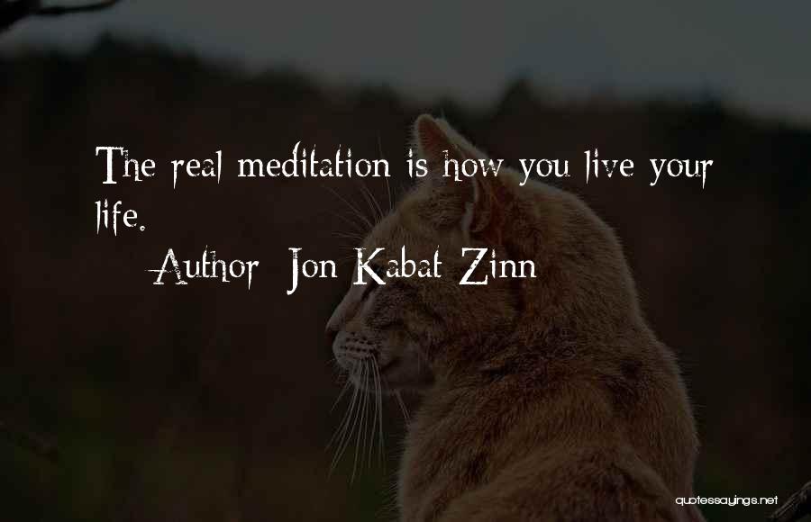 Jon Kabat-Zinn Quotes: The Real Meditation Is How You Live Your Life.