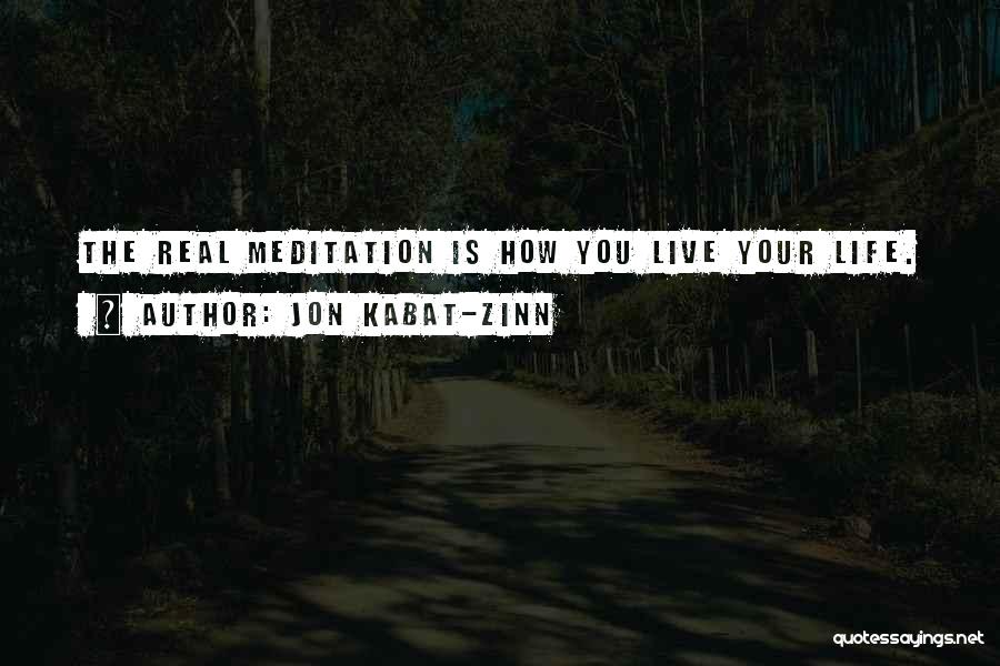 Jon Kabat-Zinn Quotes: The Real Meditation Is How You Live Your Life.