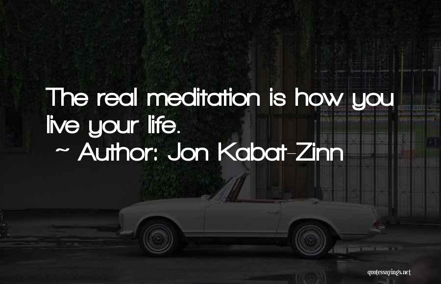 Jon Kabat-Zinn Quotes: The Real Meditation Is How You Live Your Life.