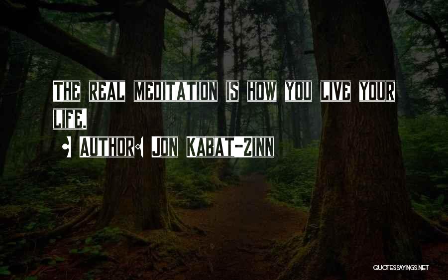 Jon Kabat-Zinn Quotes: The Real Meditation Is How You Live Your Life.