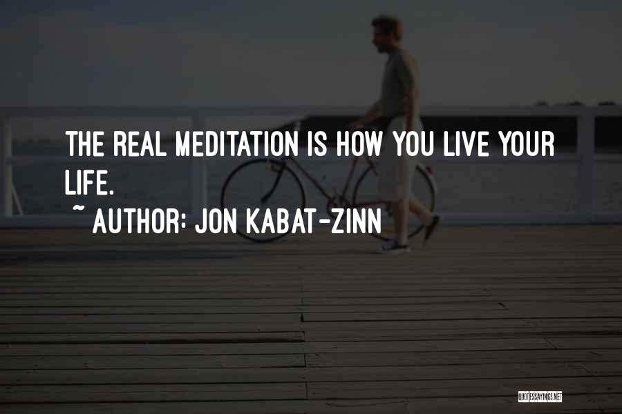 Jon Kabat-Zinn Quotes: The Real Meditation Is How You Live Your Life.
