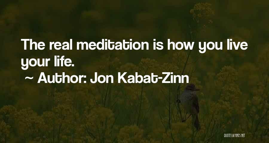 Jon Kabat-Zinn Quotes: The Real Meditation Is How You Live Your Life.