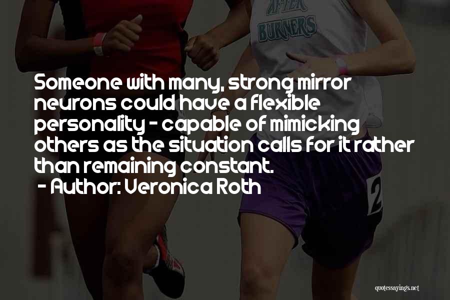 Veronica Roth Quotes: Someone With Many, Strong Mirror Neurons Could Have A Flexible Personality - Capable Of Mimicking Others As The Situation Calls