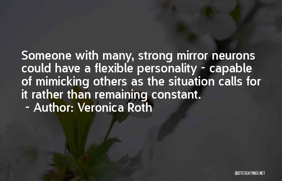 Veronica Roth Quotes: Someone With Many, Strong Mirror Neurons Could Have A Flexible Personality - Capable Of Mimicking Others As The Situation Calls