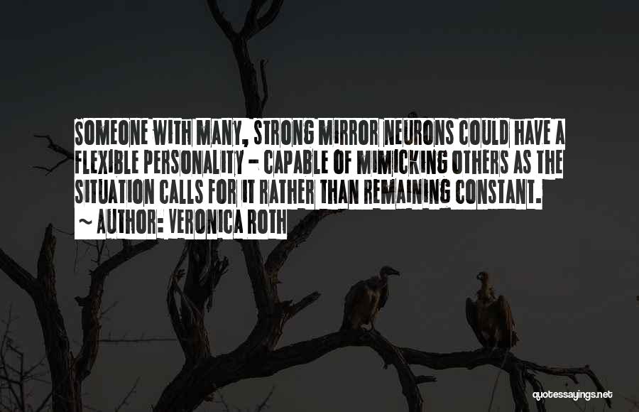 Veronica Roth Quotes: Someone With Many, Strong Mirror Neurons Could Have A Flexible Personality - Capable Of Mimicking Others As The Situation Calls