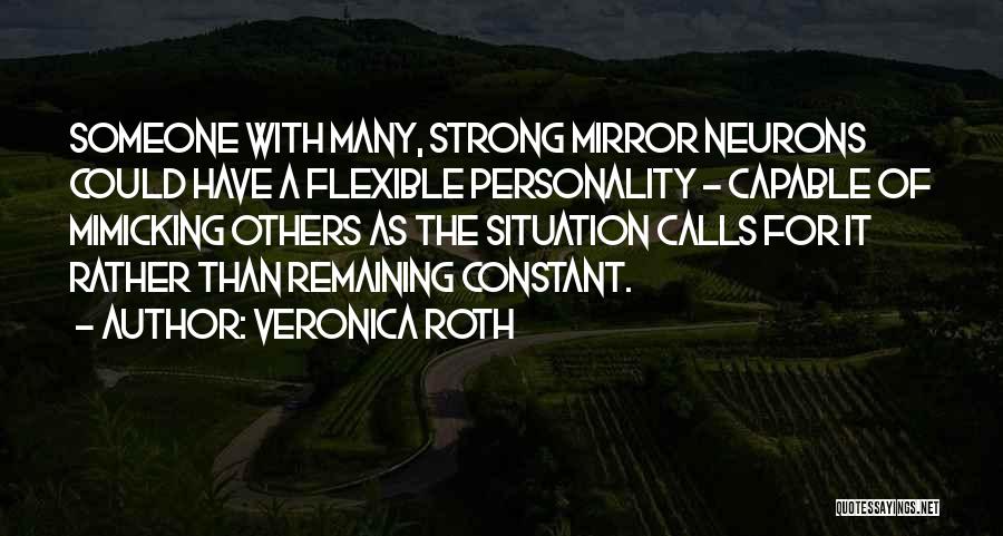 Veronica Roth Quotes: Someone With Many, Strong Mirror Neurons Could Have A Flexible Personality - Capable Of Mimicking Others As The Situation Calls