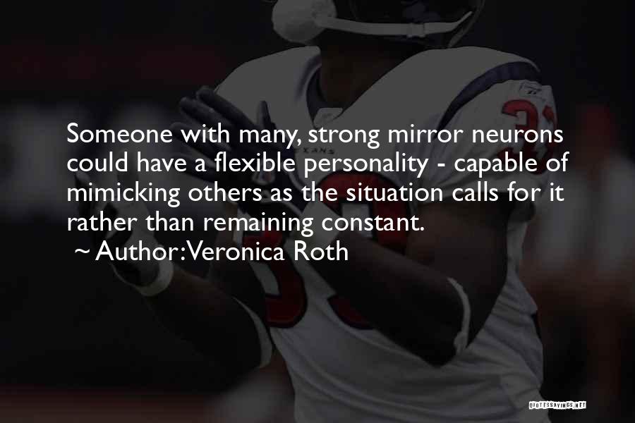 Veronica Roth Quotes: Someone With Many, Strong Mirror Neurons Could Have A Flexible Personality - Capable Of Mimicking Others As The Situation Calls