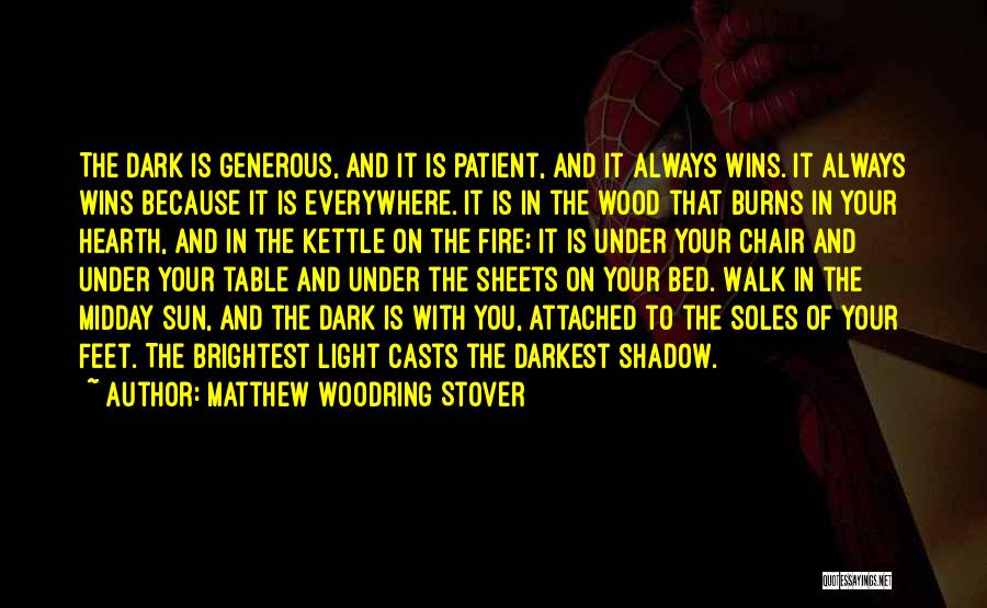 Matthew Woodring Stover Quotes: The Dark Is Generous, And It Is Patient, And It Always Wins. It Always Wins Because It Is Everywhere. It