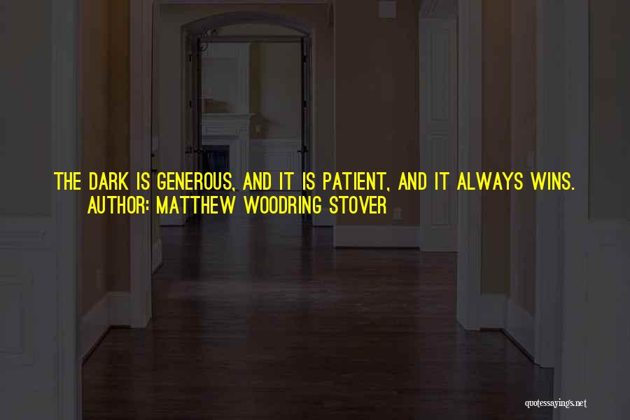 Matthew Woodring Stover Quotes: The Dark Is Generous, And It Is Patient, And It Always Wins. It Always Wins Because It Is Everywhere. It