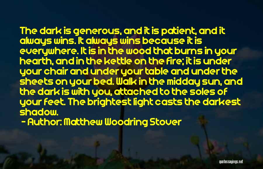 Matthew Woodring Stover Quotes: The Dark Is Generous, And It Is Patient, And It Always Wins. It Always Wins Because It Is Everywhere. It