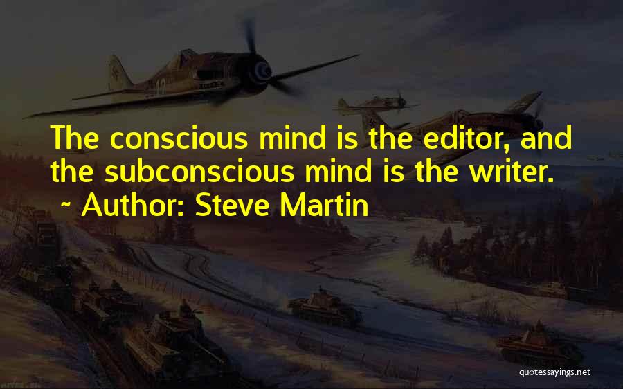 Steve Martin Quotes: The Conscious Mind Is The Editor, And The Subconscious Mind Is The Writer.