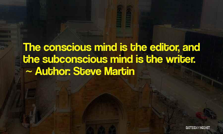 Steve Martin Quotes: The Conscious Mind Is The Editor, And The Subconscious Mind Is The Writer.