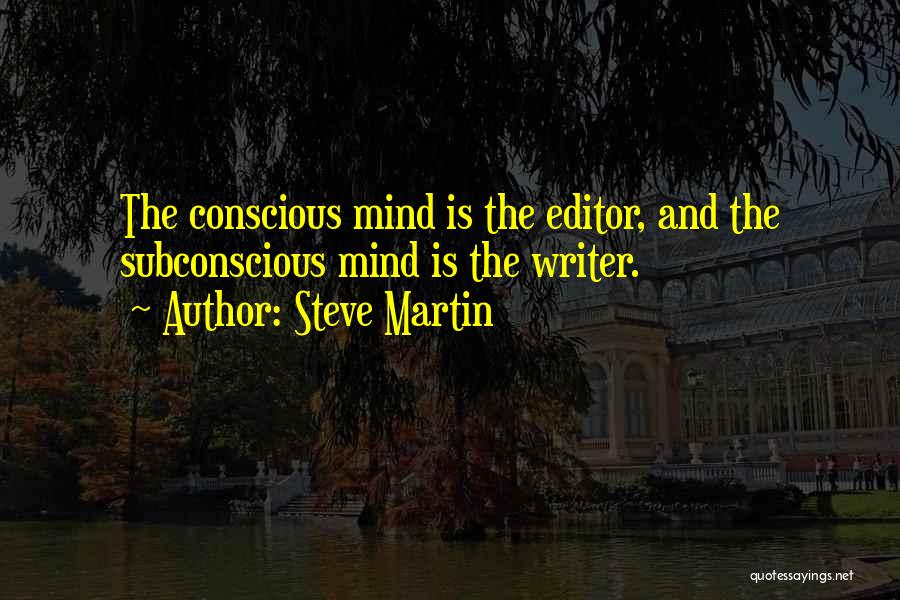 Steve Martin Quotes: The Conscious Mind Is The Editor, And The Subconscious Mind Is The Writer.