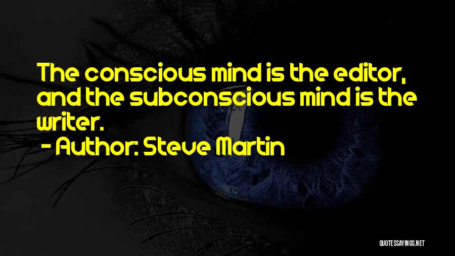 Steve Martin Quotes: The Conscious Mind Is The Editor, And The Subconscious Mind Is The Writer.