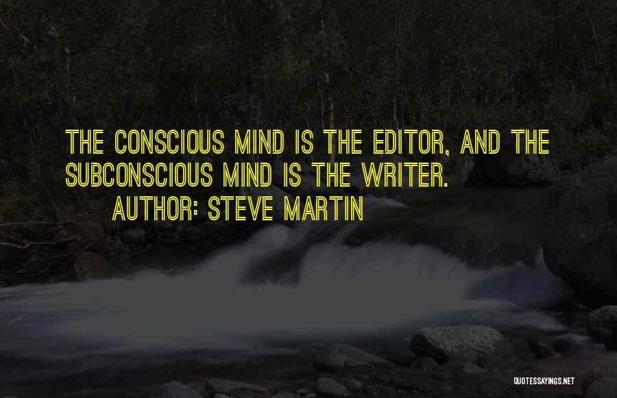 Steve Martin Quotes: The Conscious Mind Is The Editor, And The Subconscious Mind Is The Writer.