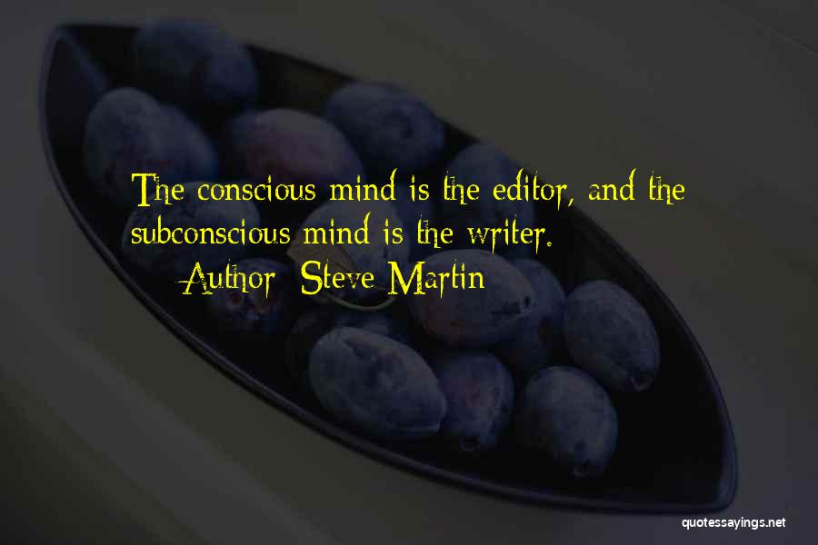 Steve Martin Quotes: The Conscious Mind Is The Editor, And The Subconscious Mind Is The Writer.