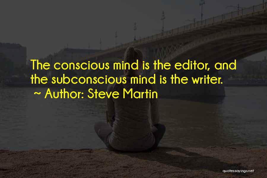 Steve Martin Quotes: The Conscious Mind Is The Editor, And The Subconscious Mind Is The Writer.