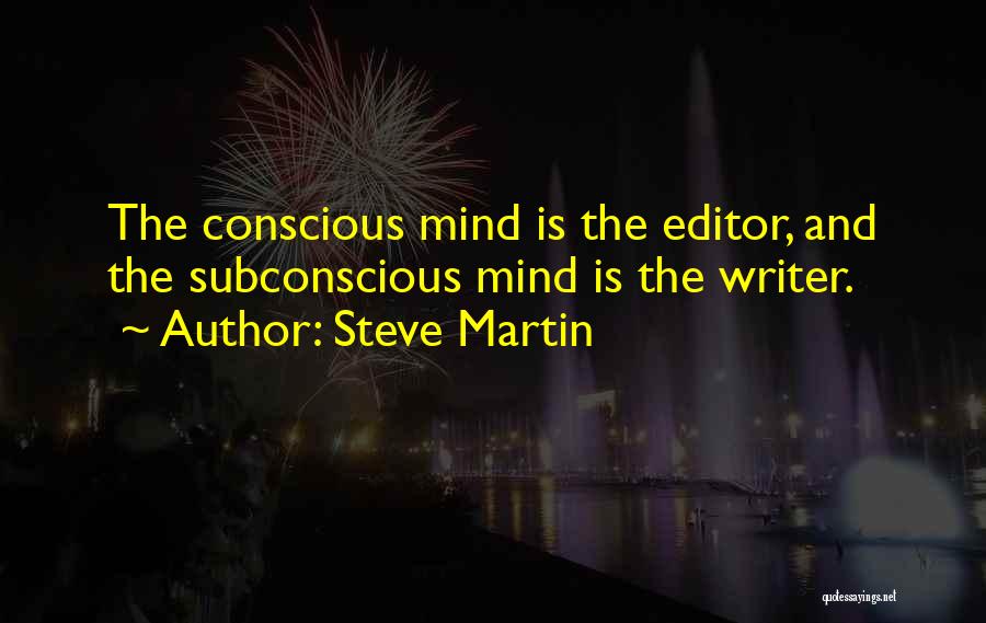 Steve Martin Quotes: The Conscious Mind Is The Editor, And The Subconscious Mind Is The Writer.