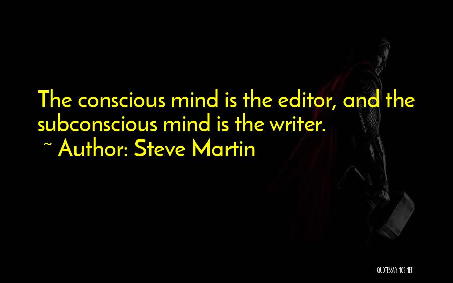 Steve Martin Quotes: The Conscious Mind Is The Editor, And The Subconscious Mind Is The Writer.