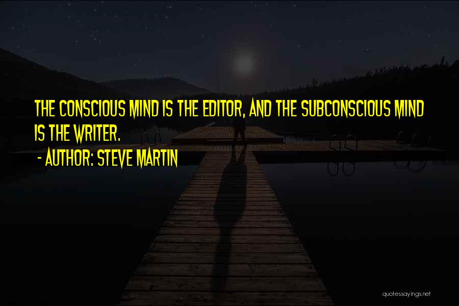 Steve Martin Quotes: The Conscious Mind Is The Editor, And The Subconscious Mind Is The Writer.