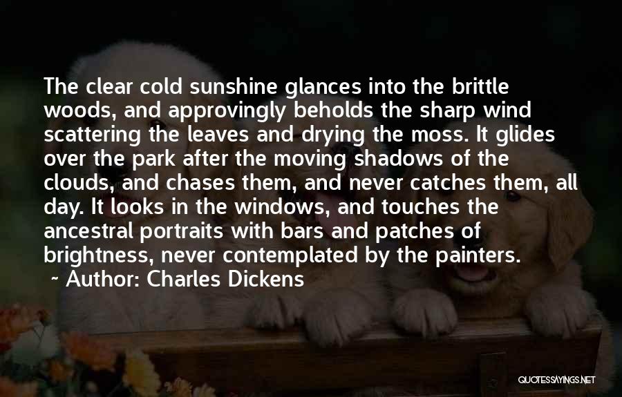 Charles Dickens Quotes: The Clear Cold Sunshine Glances Into The Brittle Woods, And Approvingly Beholds The Sharp Wind Scattering The Leaves And Drying