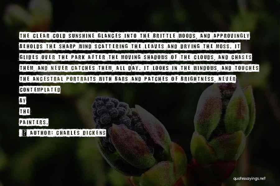 Charles Dickens Quotes: The Clear Cold Sunshine Glances Into The Brittle Woods, And Approvingly Beholds The Sharp Wind Scattering The Leaves And Drying