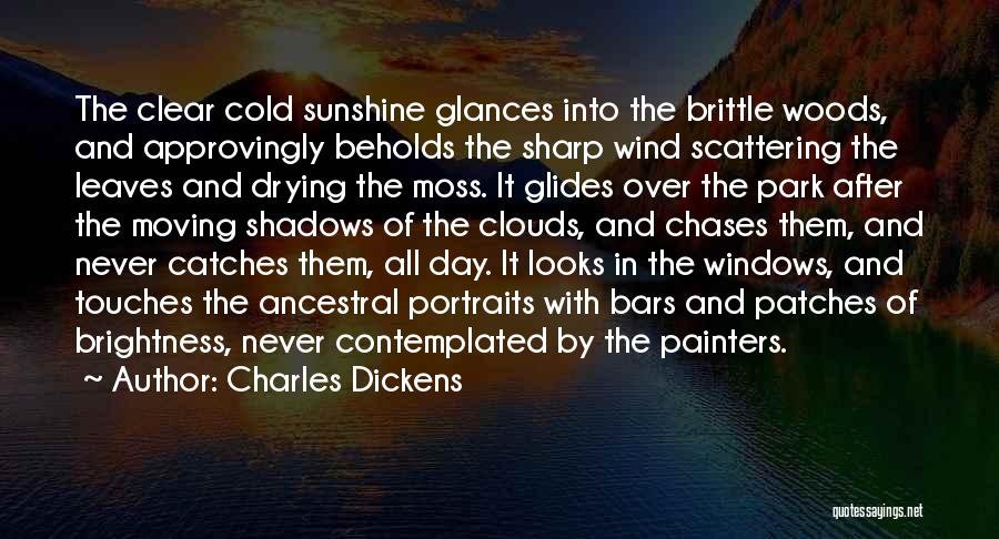 Charles Dickens Quotes: The Clear Cold Sunshine Glances Into The Brittle Woods, And Approvingly Beholds The Sharp Wind Scattering The Leaves And Drying