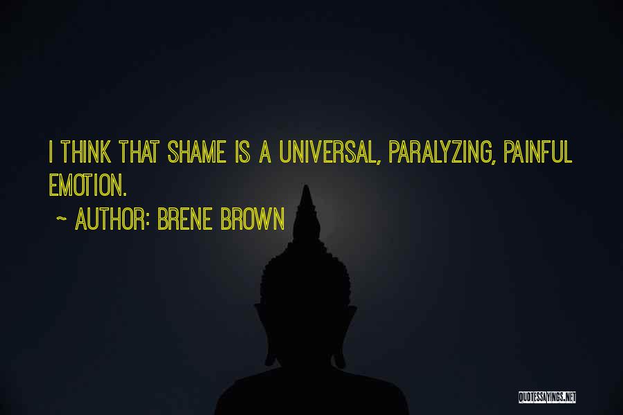 Brene Brown Quotes: I Think That Shame Is A Universal, Paralyzing, Painful Emotion.