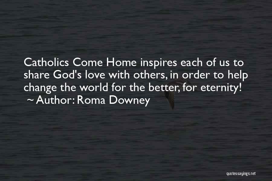 Roma Downey Quotes: Catholics Come Home Inspires Each Of Us To Share God's Love With Others, In Order To Help Change The World