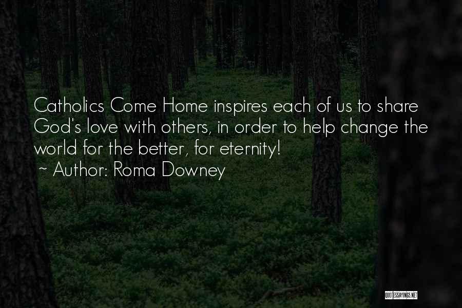 Roma Downey Quotes: Catholics Come Home Inspires Each Of Us To Share God's Love With Others, In Order To Help Change The World