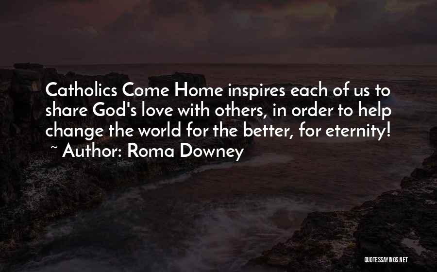 Roma Downey Quotes: Catholics Come Home Inspires Each Of Us To Share God's Love With Others, In Order To Help Change The World