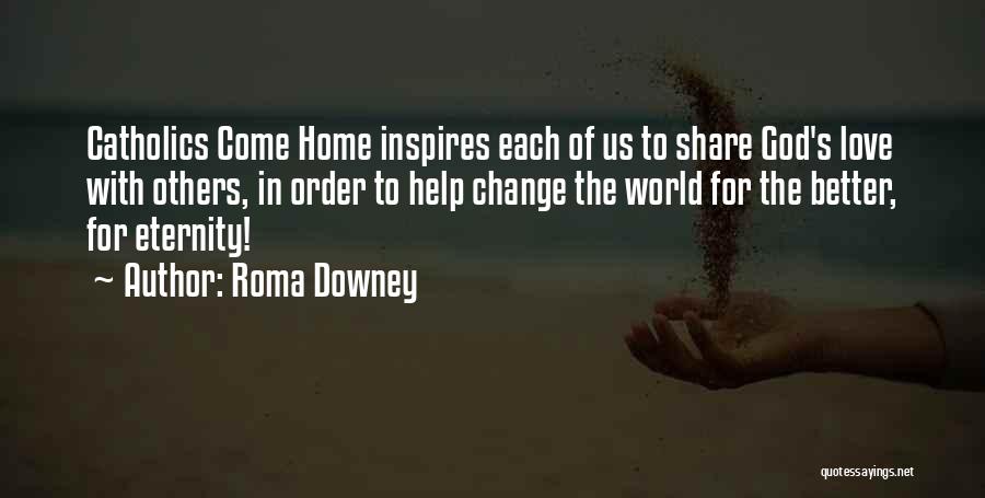 Roma Downey Quotes: Catholics Come Home Inspires Each Of Us To Share God's Love With Others, In Order To Help Change The World