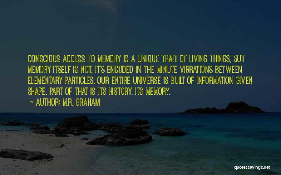 M.R. Graham Quotes: Conscious Access To Memory Is A Unique Trait Of Living Things, But Memory Itself Is Not. It's Encoded In The