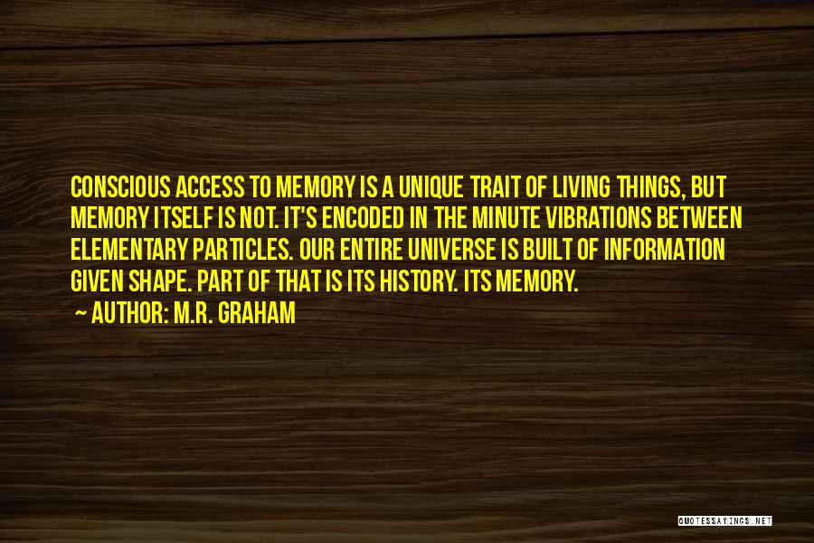 M.R. Graham Quotes: Conscious Access To Memory Is A Unique Trait Of Living Things, But Memory Itself Is Not. It's Encoded In The