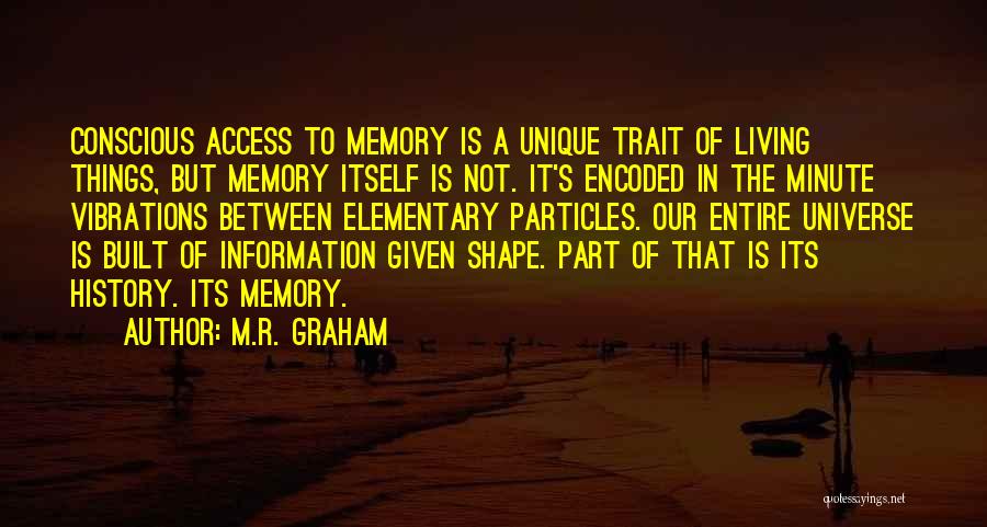M.R. Graham Quotes: Conscious Access To Memory Is A Unique Trait Of Living Things, But Memory Itself Is Not. It's Encoded In The