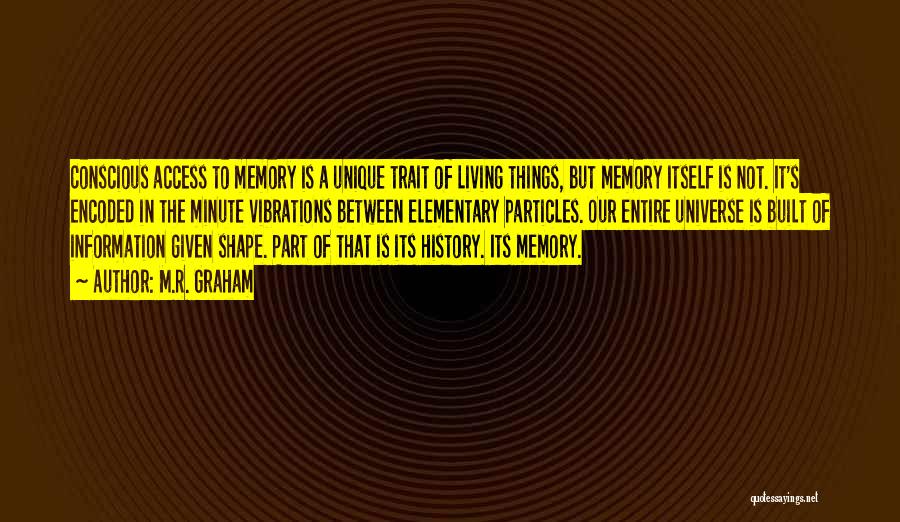 M.R. Graham Quotes: Conscious Access To Memory Is A Unique Trait Of Living Things, But Memory Itself Is Not. It's Encoded In The
