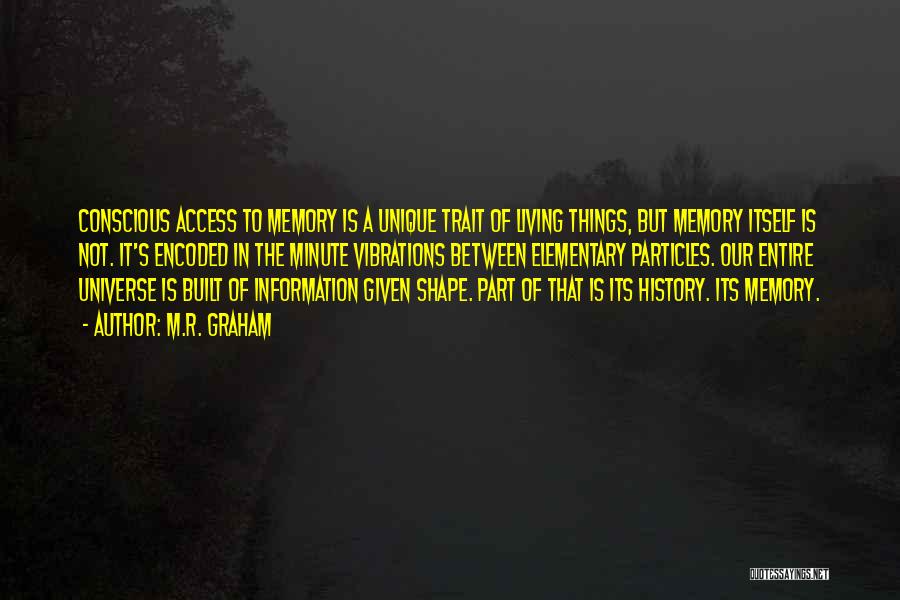 M.R. Graham Quotes: Conscious Access To Memory Is A Unique Trait Of Living Things, But Memory Itself Is Not. It's Encoded In The