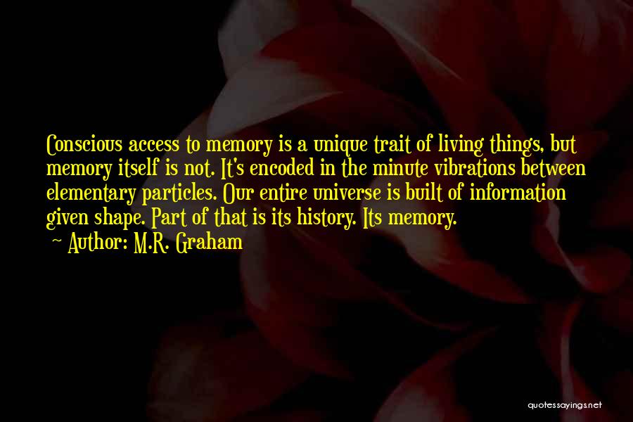 M.R. Graham Quotes: Conscious Access To Memory Is A Unique Trait Of Living Things, But Memory Itself Is Not. It's Encoded In The