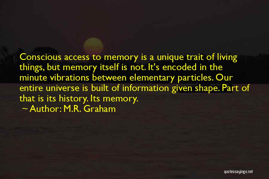 M.R. Graham Quotes: Conscious Access To Memory Is A Unique Trait Of Living Things, But Memory Itself Is Not. It's Encoded In The