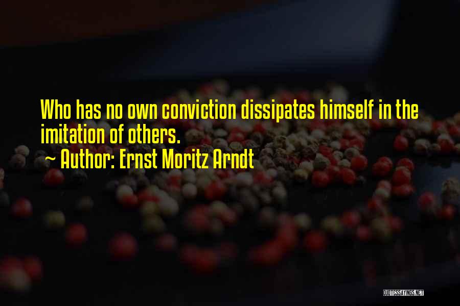 Ernst Moritz Arndt Quotes: Who Has No Own Conviction Dissipates Himself In The Imitation Of Others.