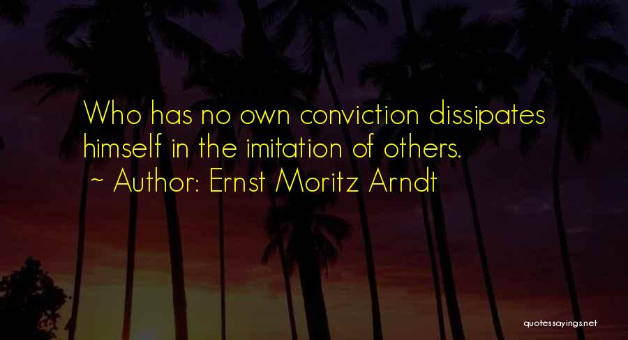 Ernst Moritz Arndt Quotes: Who Has No Own Conviction Dissipates Himself In The Imitation Of Others.