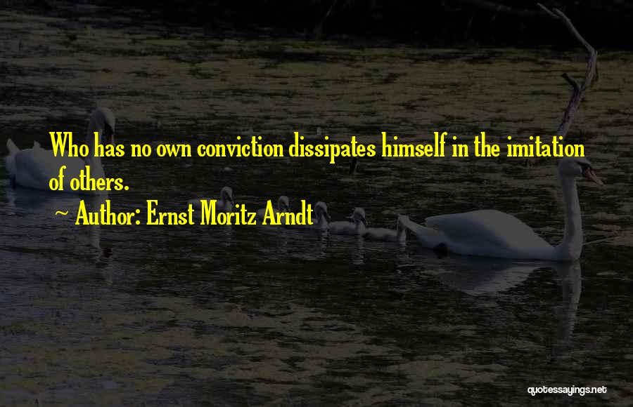 Ernst Moritz Arndt Quotes: Who Has No Own Conviction Dissipates Himself In The Imitation Of Others.