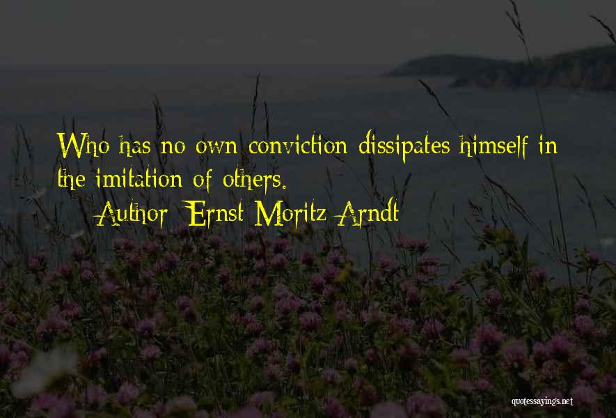 Ernst Moritz Arndt Quotes: Who Has No Own Conviction Dissipates Himself In The Imitation Of Others.