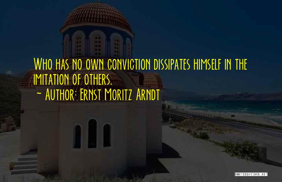 Ernst Moritz Arndt Quotes: Who Has No Own Conviction Dissipates Himself In The Imitation Of Others.