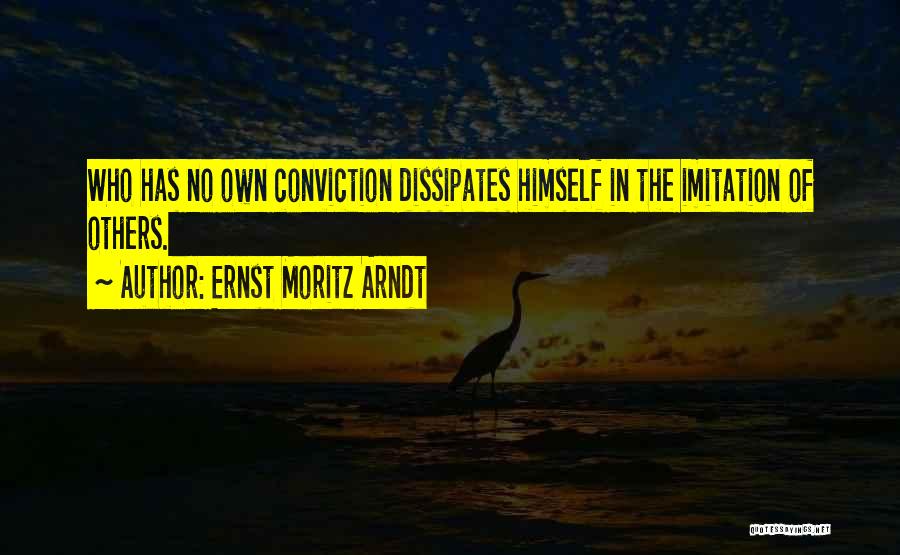 Ernst Moritz Arndt Quotes: Who Has No Own Conviction Dissipates Himself In The Imitation Of Others.