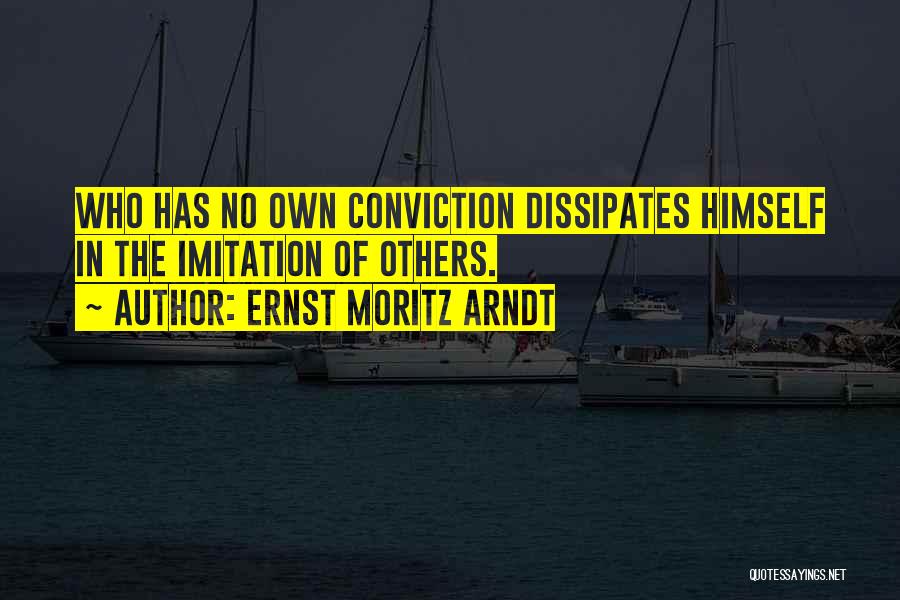 Ernst Moritz Arndt Quotes: Who Has No Own Conviction Dissipates Himself In The Imitation Of Others.