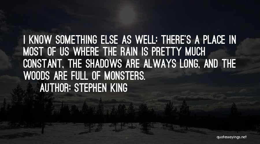 Stephen King Quotes: I Know Something Else As Well: There's A Place In Most Of Us Where The Rain Is Pretty Much Constant,