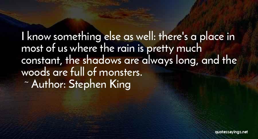 Stephen King Quotes: I Know Something Else As Well: There's A Place In Most Of Us Where The Rain Is Pretty Much Constant,