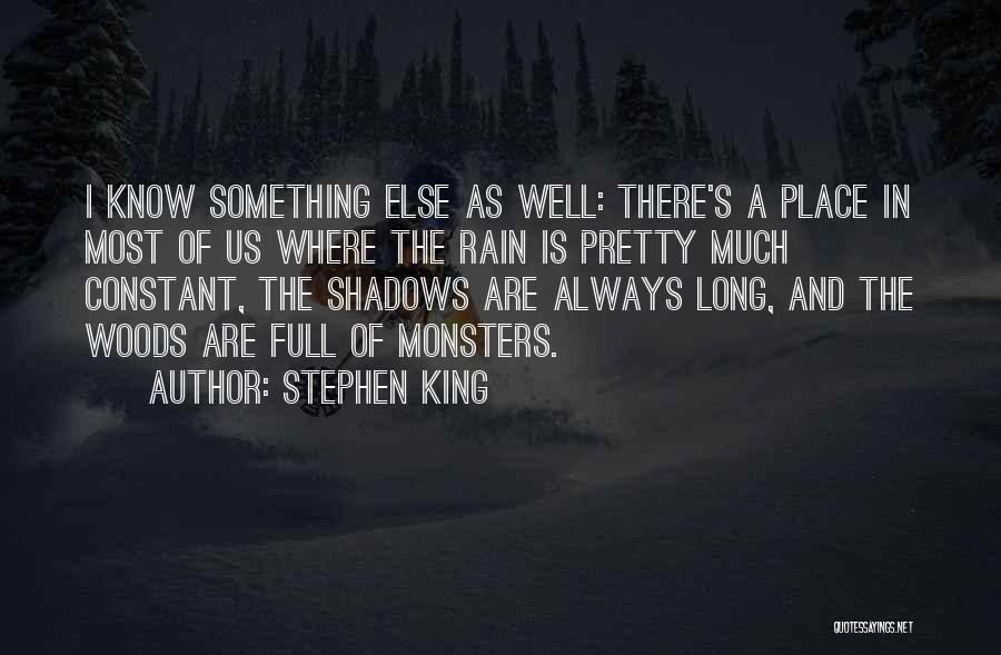 Stephen King Quotes: I Know Something Else As Well: There's A Place In Most Of Us Where The Rain Is Pretty Much Constant,