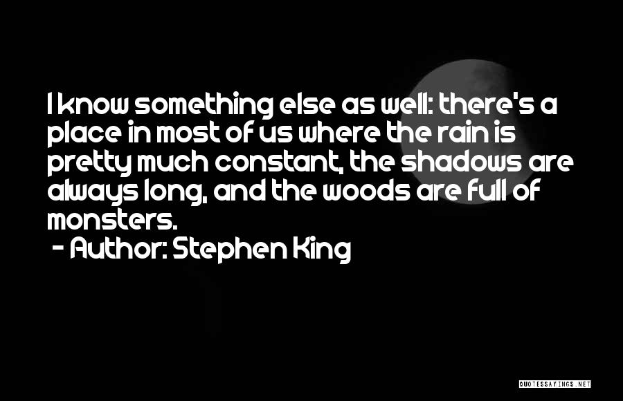 Stephen King Quotes: I Know Something Else As Well: There's A Place In Most Of Us Where The Rain Is Pretty Much Constant,